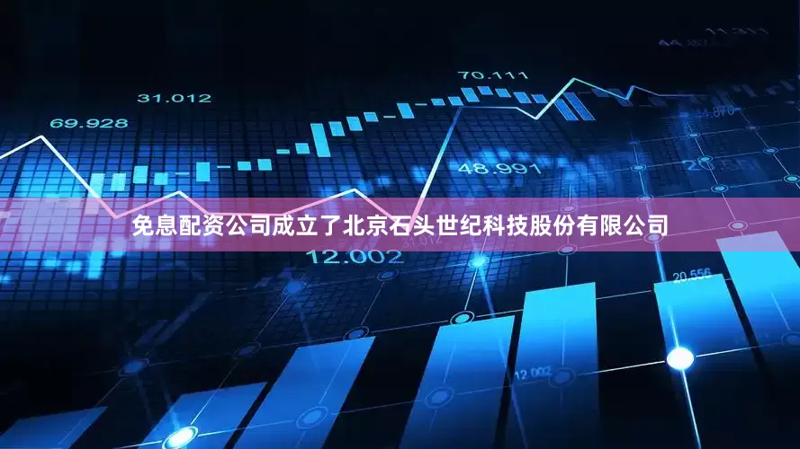 免息配资公司成立了北京石头世纪科技股份有限公司