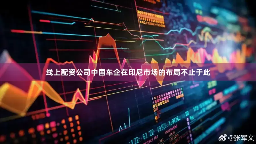 线上配资公司中国车企在印尼市场的布局不止于此