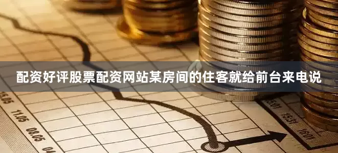 配资好评股票配资网站某房间的住客就给前台来电说