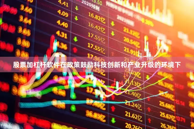 股票加杠杆软件在政策鼓励科技创新和产业升级的环境下