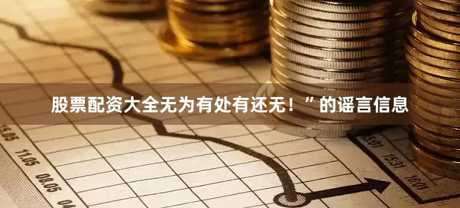股票配资大全无为有处有还无！”的谣言信息