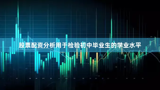 股票配资分析用于检验初中毕业生的学业水平