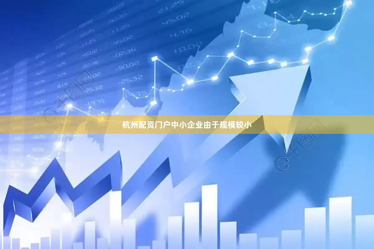 杭州配资门户中小企业由于规模较小