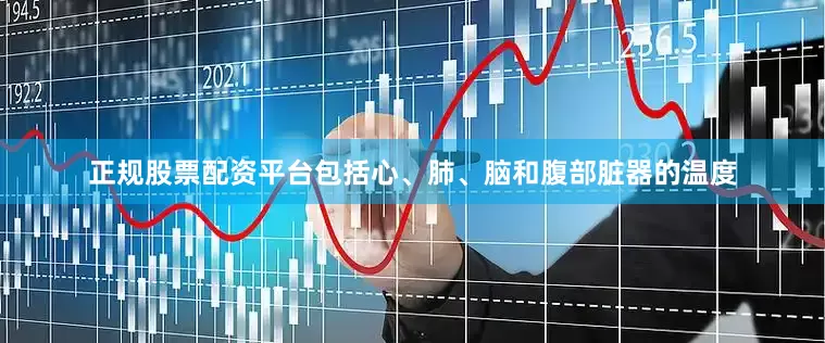 正规股票配资平台包括心、肺、脑和腹部脏器的温度