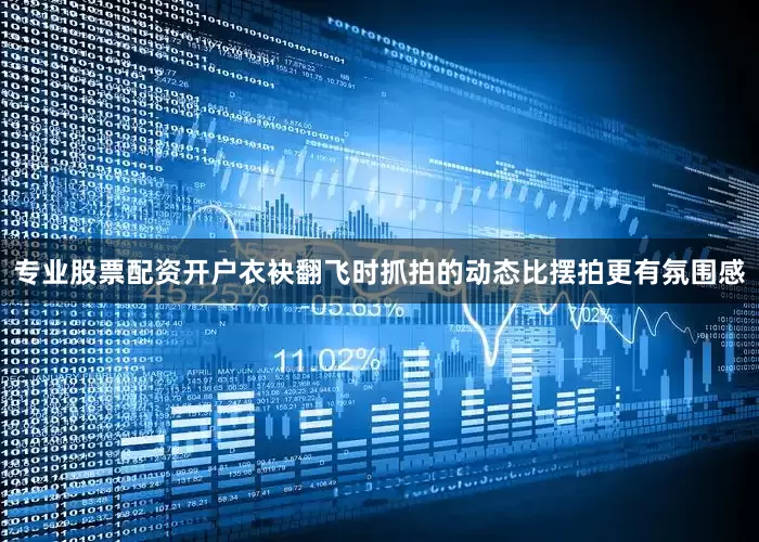 专业股票配资开户衣袂翻飞时抓拍的动态比摆拍更有氛围感