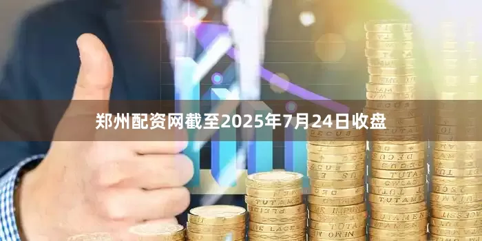 郑州配资网截至2025年7月24日收盘