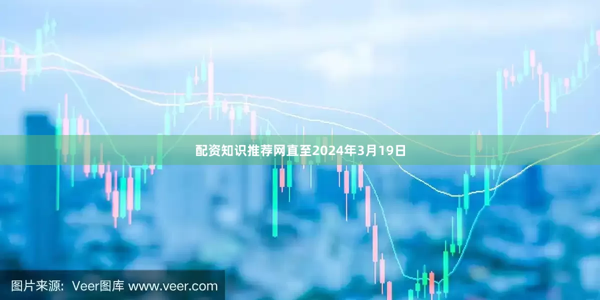 配资知识推荐网　　直至2024年3月19日
