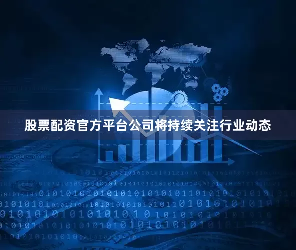 股票配资官方平台公司将持续关注行业动态