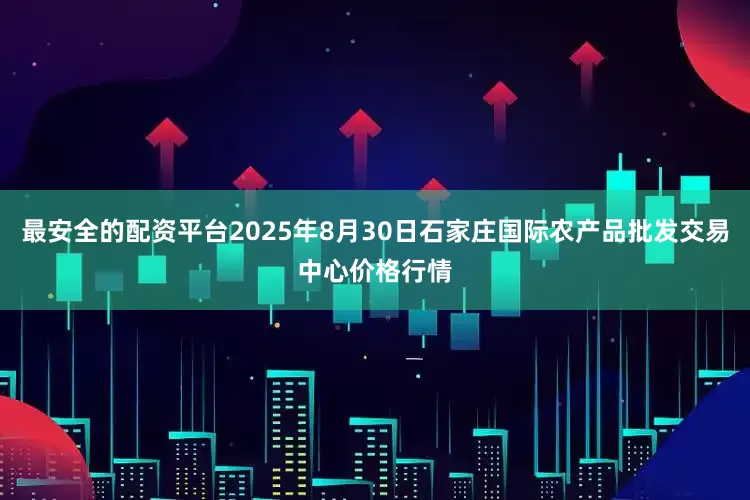 最安全的配资平台2025年8月30日石家庄国际农产品批发交易中心价格行情