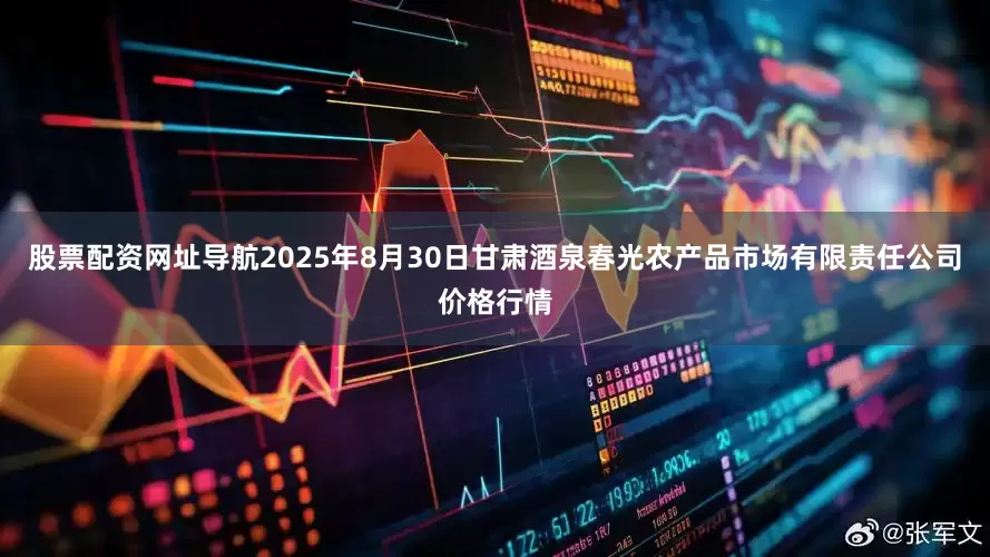 股票配资网址导航2025年8月30日甘肃酒泉春光农产品市场有限责任公司价格行情