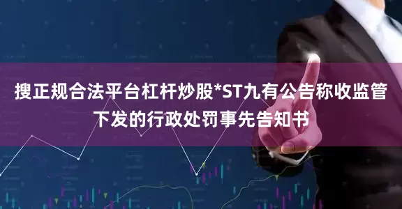 搜正规合法平台杠杆炒股*ST九有公告称收监管下发的行政处罚事先告知书