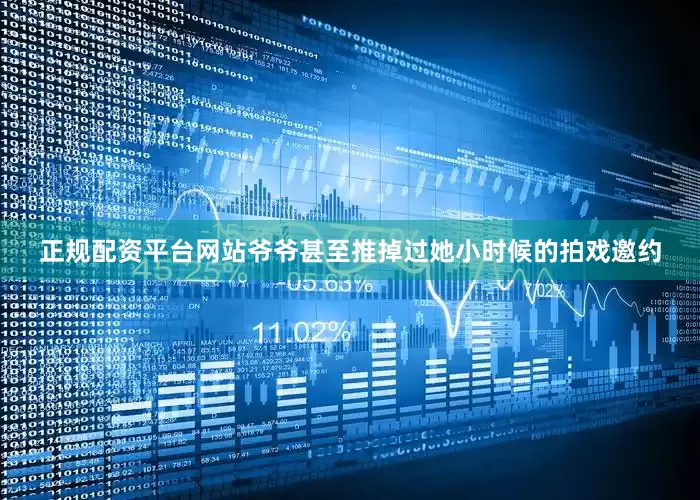 正规配资平台网站爷爷甚至推掉过她小时候的拍戏邀约