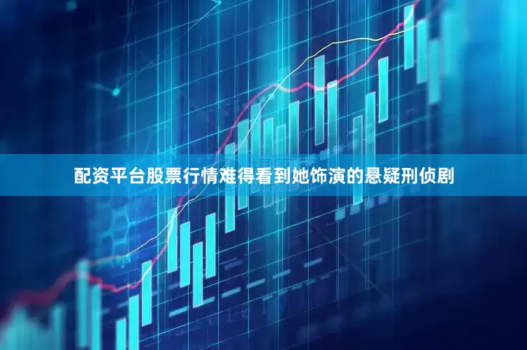 配资平台股票行情难得看到她饰演的悬疑刑侦剧