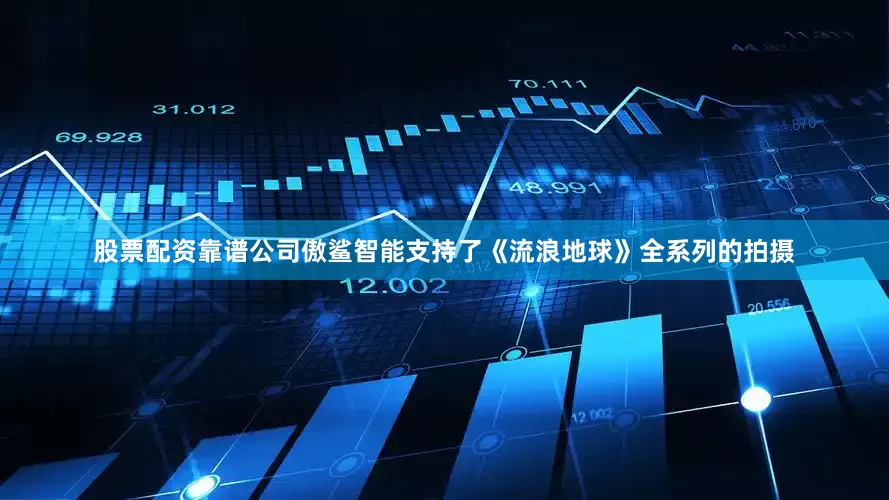 股票配资靠谱公司傲鲨智能支持了《流浪地球》全系列的拍摄