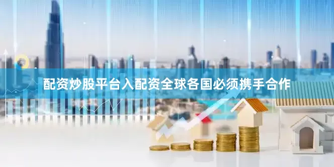 配资炒股平台入配资全球各国必须携手合作