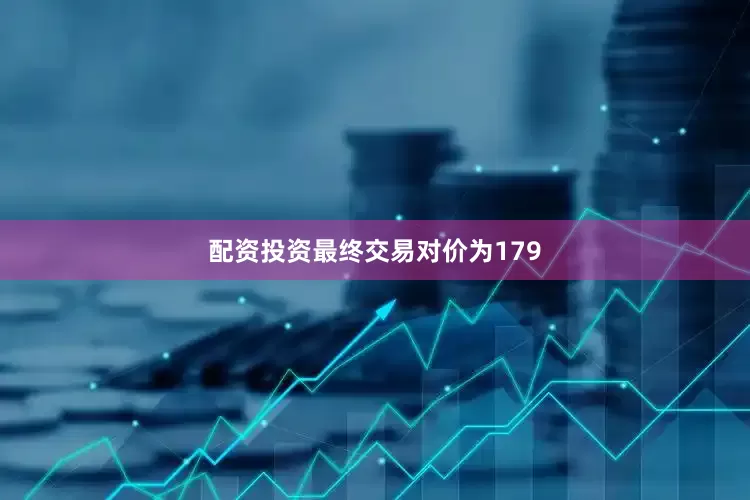 配资投资最终交易对价为179
