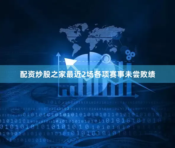 配资炒股之家最近2场各项赛事未尝败绩